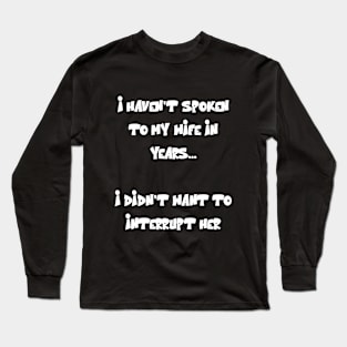 I haven't spoken to my wife in years Funny Quote Long Sleeve T-Shirt